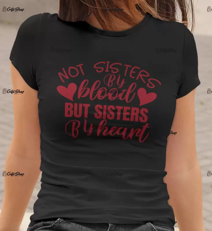 Not sisters by blood but sisters by heart , tricou cu mesaj.